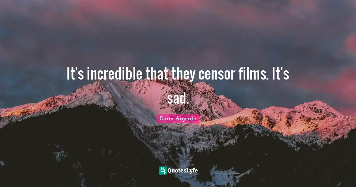 It's incredible that they censor films. It's sad.