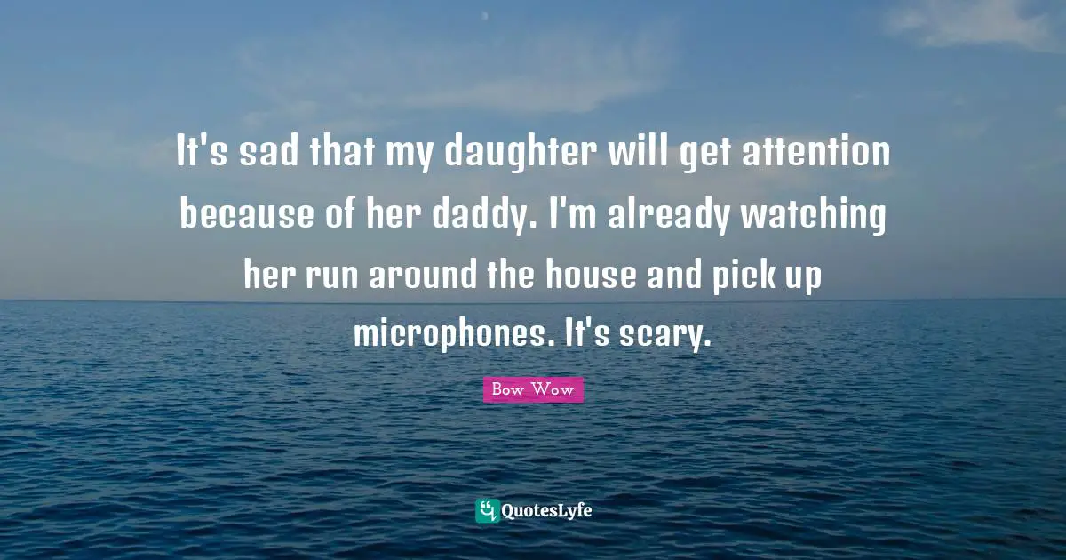 It's sad that my daughter will get attention because of her daddy. I'm already watching her run around the house and pick up microphones. It's scary.
