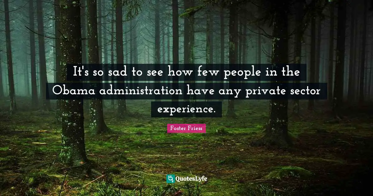It's so sad to see how few people in the Obama administration have any private sector experience.