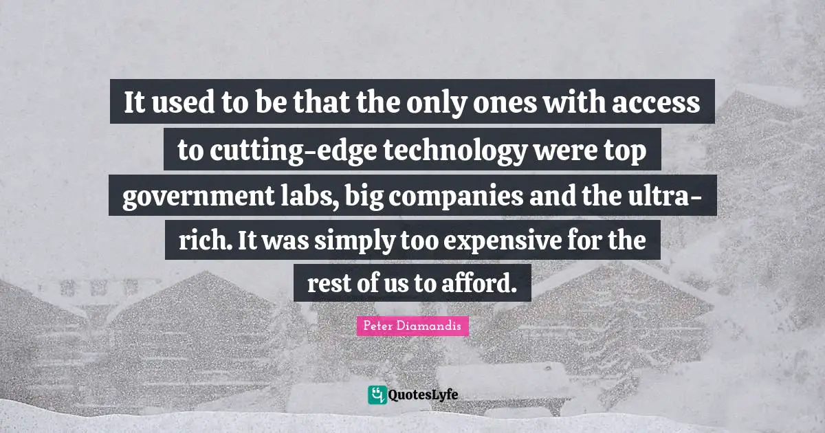 It used to be that the only ones with access to cutting-edge technology were top government labs, big companies and the ultra-rich. It was simply too expensive for the rest of us to afford.