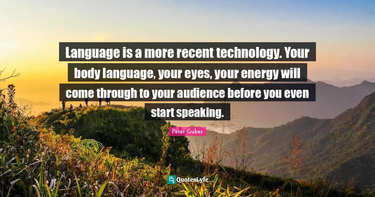 Start Quotes: "Language is a more recent technology. Your body language, your eyes, your energy will come through to your audience before you even start speaking."