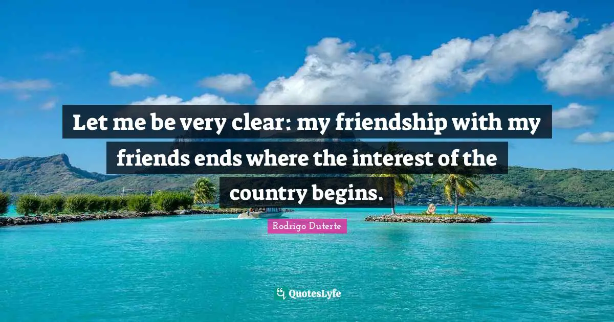 Let me be very clear: my friendship with my friends ends where the interest of the country begins.