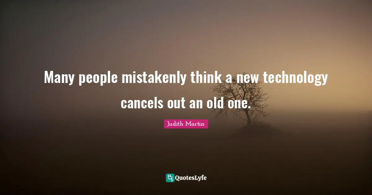 Many people mistakenly think a new technology cancels out an old one.