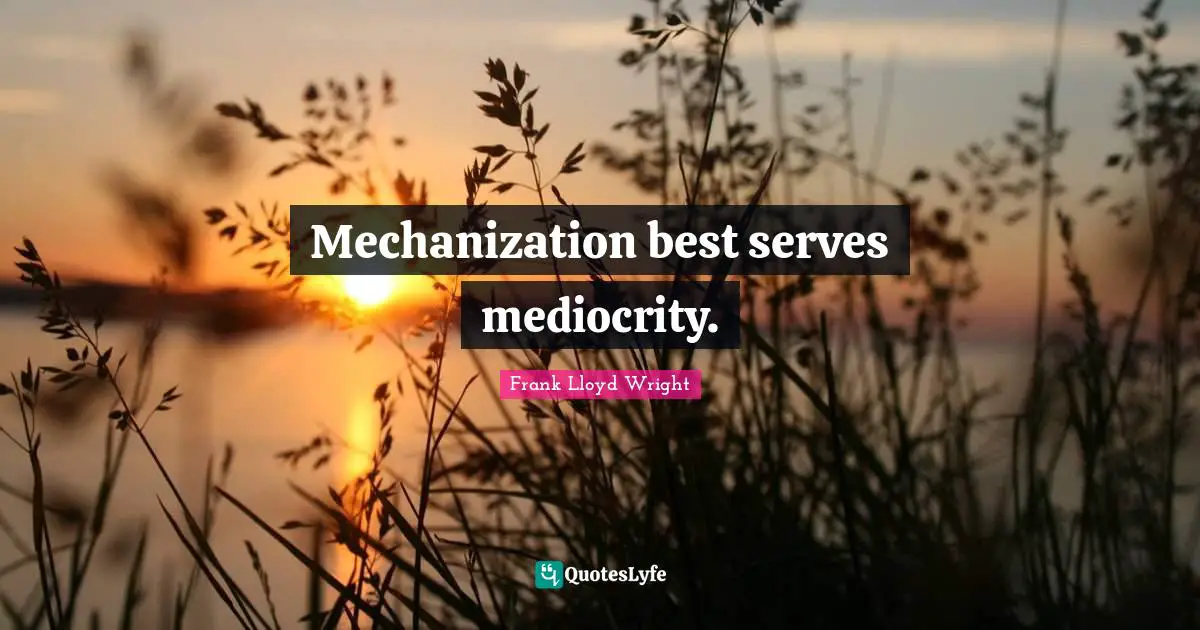 C. F. Lloyd Quotes: "Mechanization best serves mediocrity."