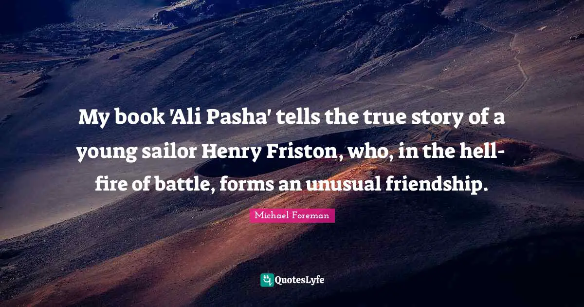 My book 'Ali Pasha' tells the true story of a young sailor Henry Friston, who, in the hell-fire of battle, forms an unusual friendship.