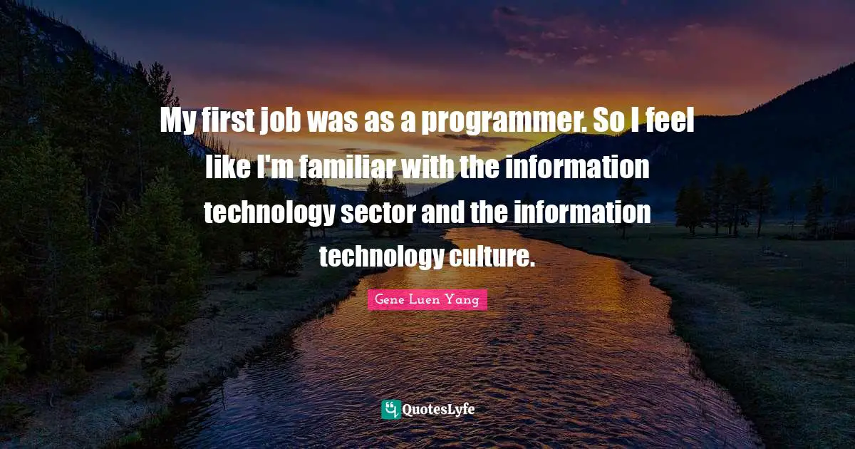 My first job was as a programmer. So I feel like I'm familiar with the information technology sector and the information technology culture.