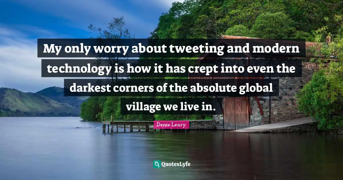 Darkest Quotes: "My only worry about tweeting and modern technology is how it has crept into even the darkest corners of the absolute global village we live in."