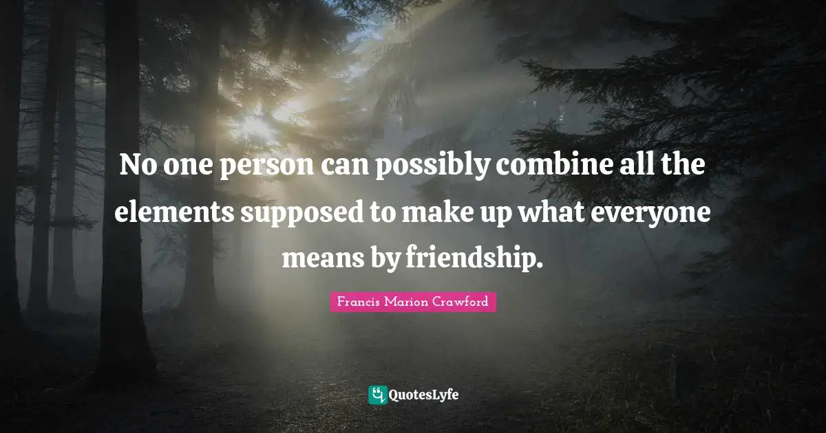 Francis Marion Quotes: "No one person can possibly combine all the elements supposed to make up what everyone means by friendship."