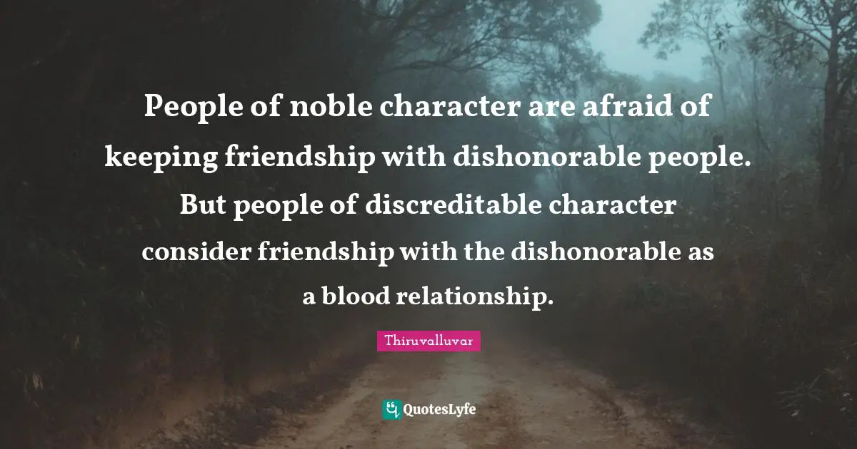 People of noble character are afraid of keeping friendship with dishonorable people. But people of discreditable character consider friendship with the dishonorable as a blood relationship.