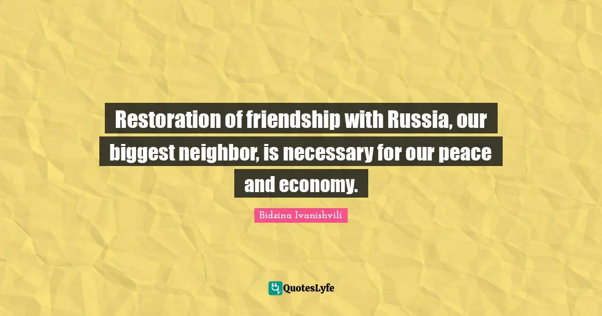 Restoration of friendship with Russia, our biggest neighbor, is necessary for our peace and economy.