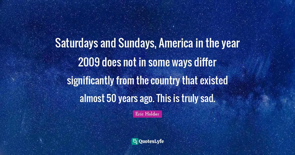 Saturdays and Sundays, America in the year 2009 does not in some ways differ significantly from the country that existed almost 50 years ago. This is truly sad.