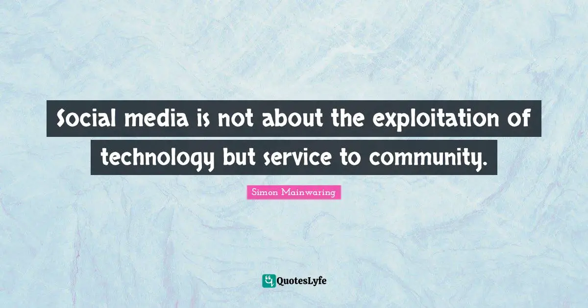 Social media is not about the exploitation of technology but service to community.