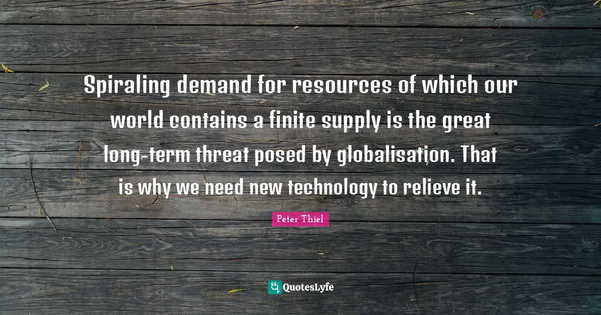 Spiraling demand for resources of which our world contains a finite supply is the great long-term threat posed by globalisation. That is why we need new technology to relieve it.