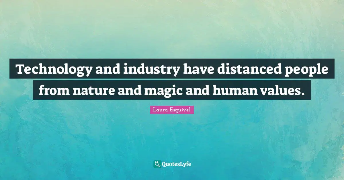 Technology and industry have distanced people from nature and magic and human values.