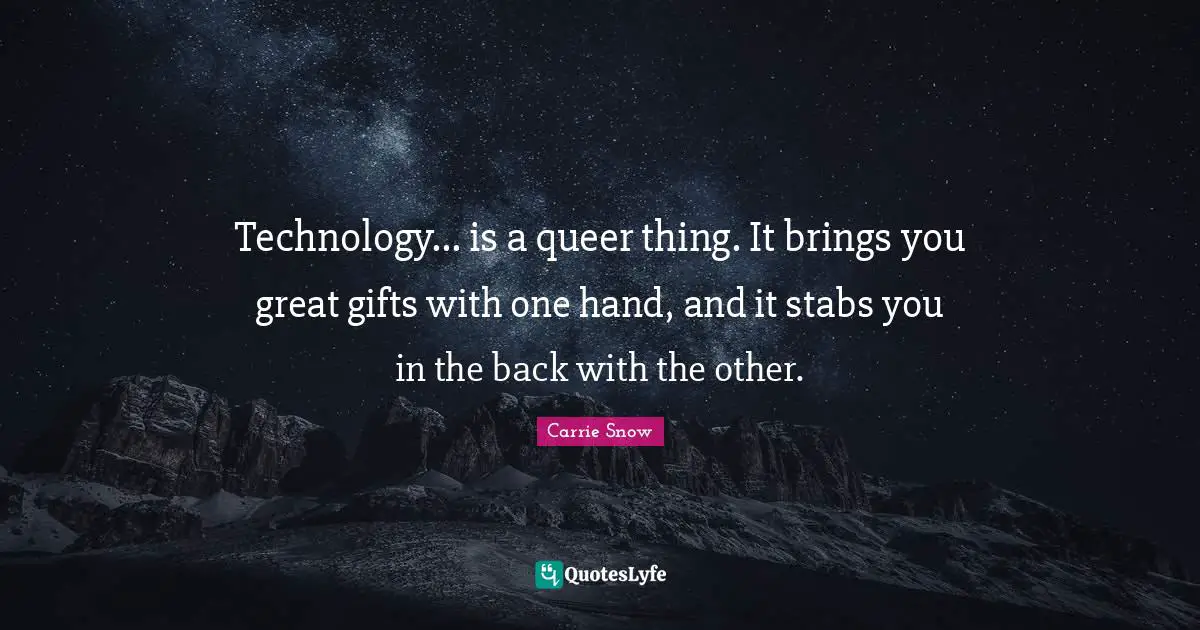 Technology... is a queer thing. It brings you great gifts with one hand, and it stabs you in the back with the other.