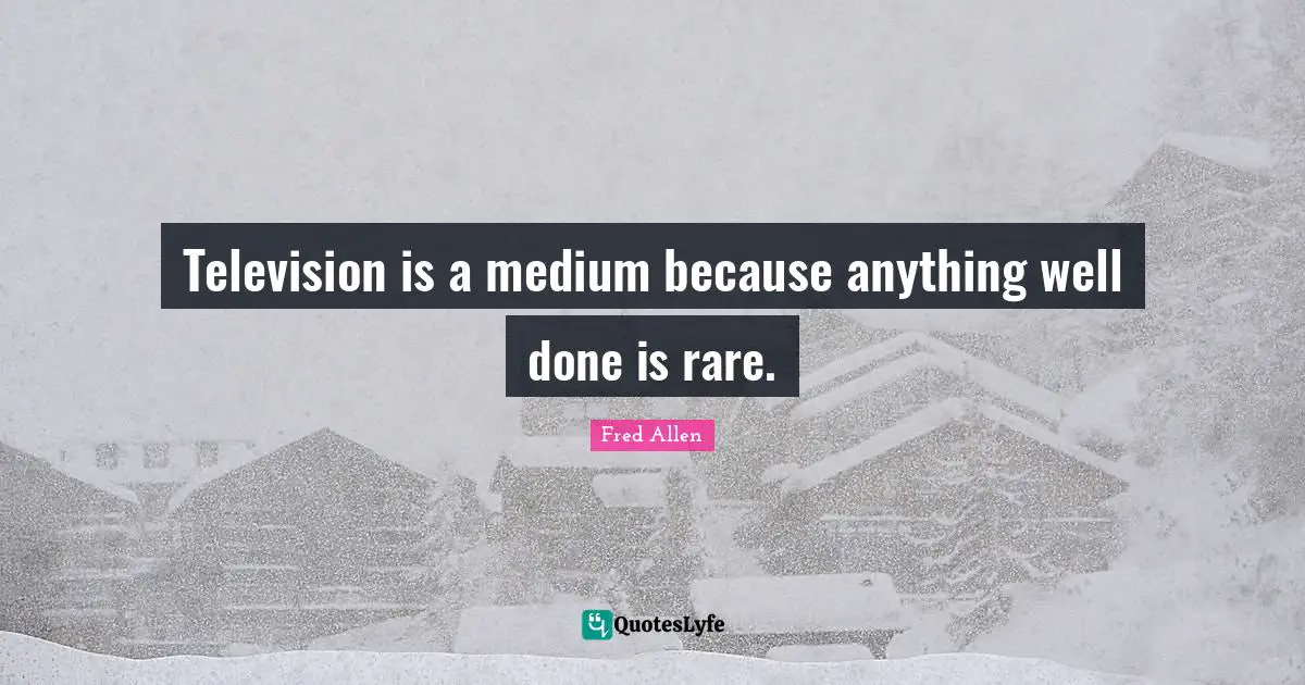 Fred Allen Quotes: "Television is a medium because anything well done is rare."