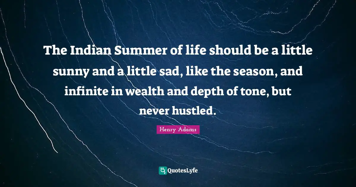 Summer Quotes: "The Indian Summer of life should be a little sunny and a little sad, like the season, and infinite in wealth and depth of tone, but never hustled."