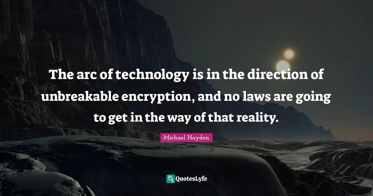The arc of technology is in the direction of unbreakable encryption, and no laws are going to get in the way of that reality.