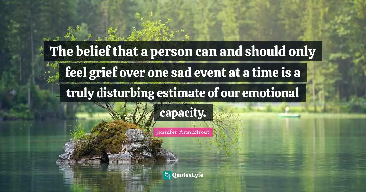 The belief that a person can and should only feel grief over one sad event at a time is a truly disturbing estimate of our emotional capacity.
