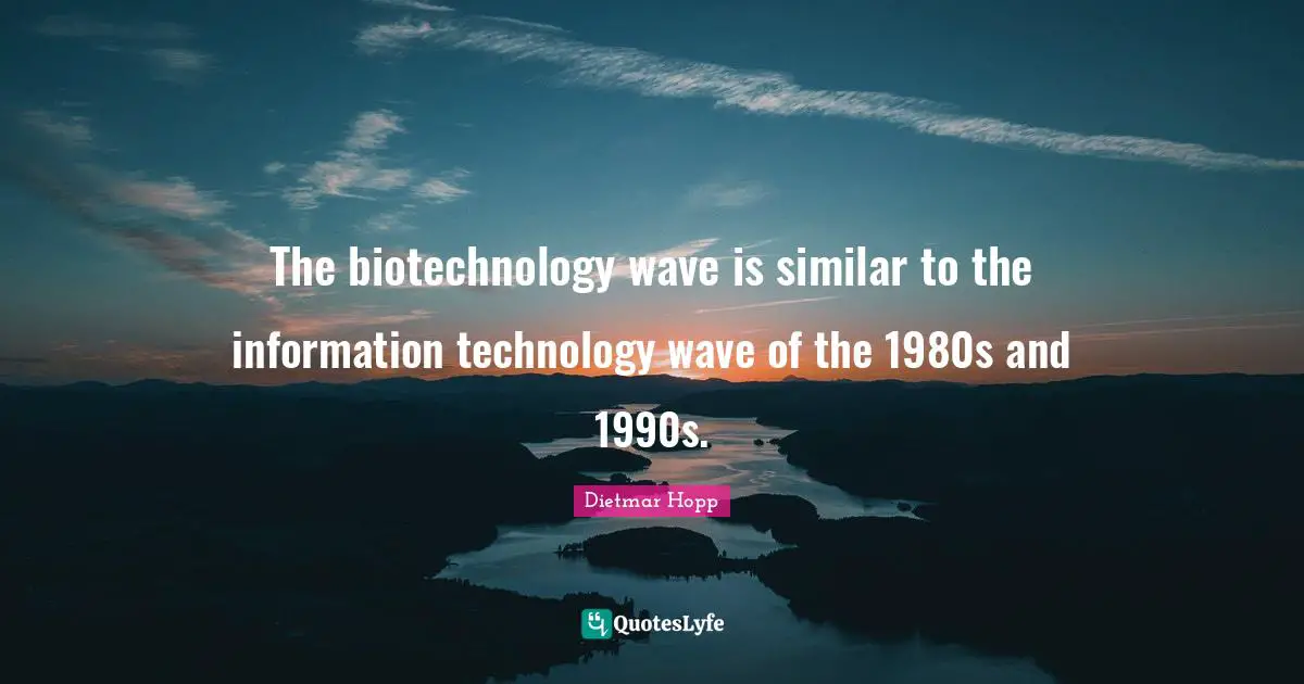 The biotechnology wave is similar to the information technology wave of the 1980s and 1990s.