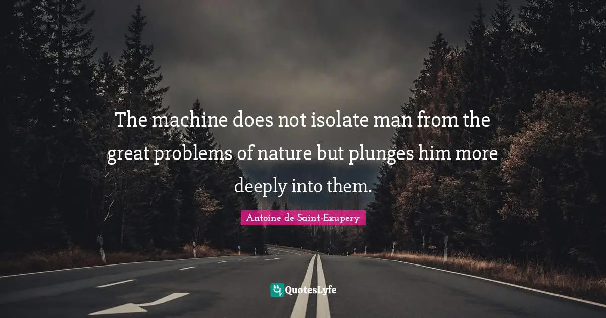 The machine does not isolate man from the great problems of nature but plunges him more deeply into them.