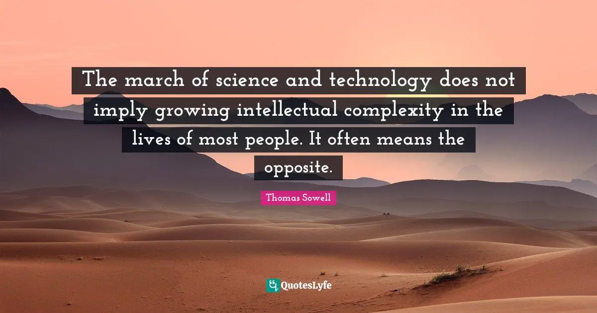 The march of science and technology does not imply growing intellectual complexity in the lives of most people. It often means the opposite.