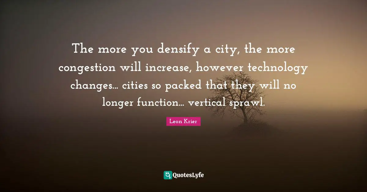 The more you densify a city, the more congestion will increase, however technology changes... cities so packed that they will no longer function... vertical sprawl.