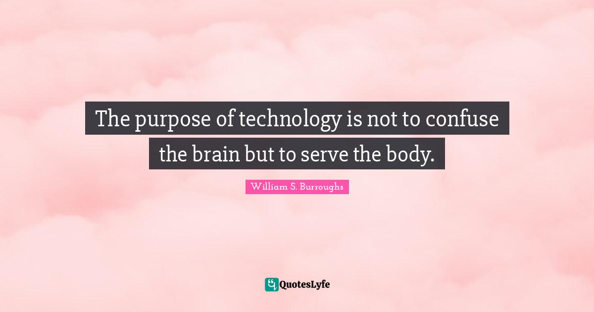 The purpose of technology is not to confuse the brain but to serve the