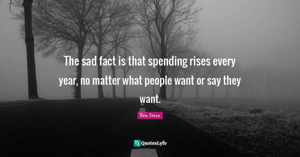 The sad fact is that spending rises every year, no matter what people want or say they want.