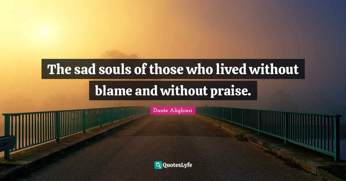 Dante Alighieri Quotes: The sad souls of those who lived without blame and without praise.