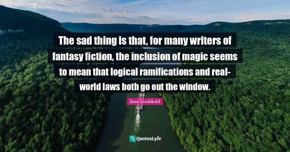 The sad thing is that, for many writers of fantasy fiction, the inclusion of magic seems to mean that logical ramifications and real-world laws both go out the window.