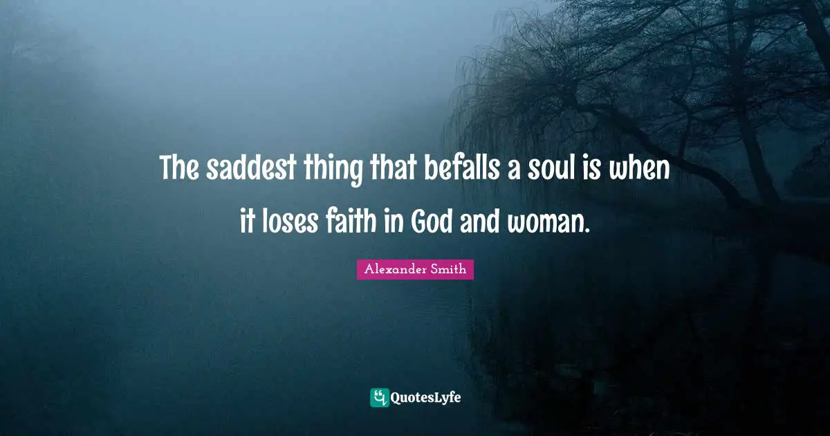 Alexander  Smith Quotes: "The saddest thing that befalls a soul is when it loses faith in God and woman."