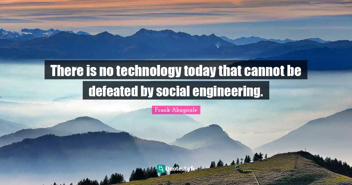 There is no technology today that cannot be defeated by social engineering.