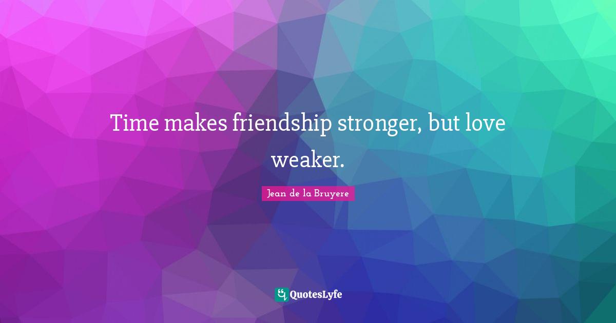Jean De La Bruyere Quotes: "Time makes friendship stronger, but love weaker."