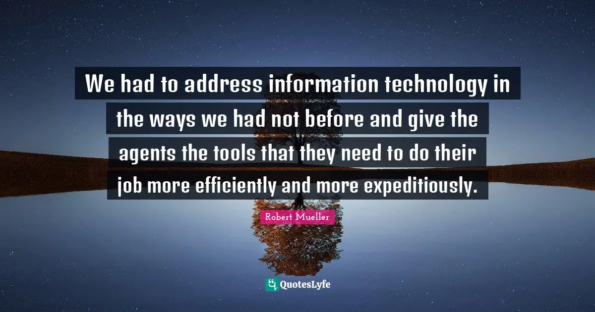 We had to address information technology in the ways we had not before and give the agents the tools that they need to do their job more efficiently and more expeditiously.