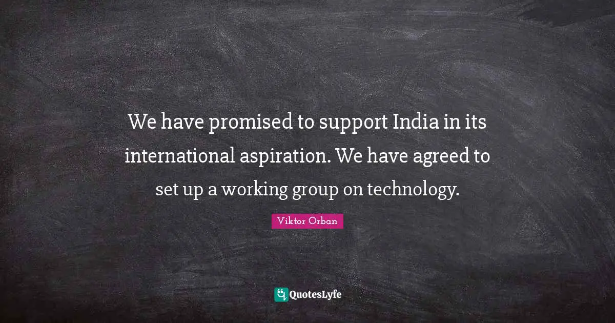 Support Group Quotes: "We have promised to support India in its international aspiration. We have agreed to set up a working group on technology."