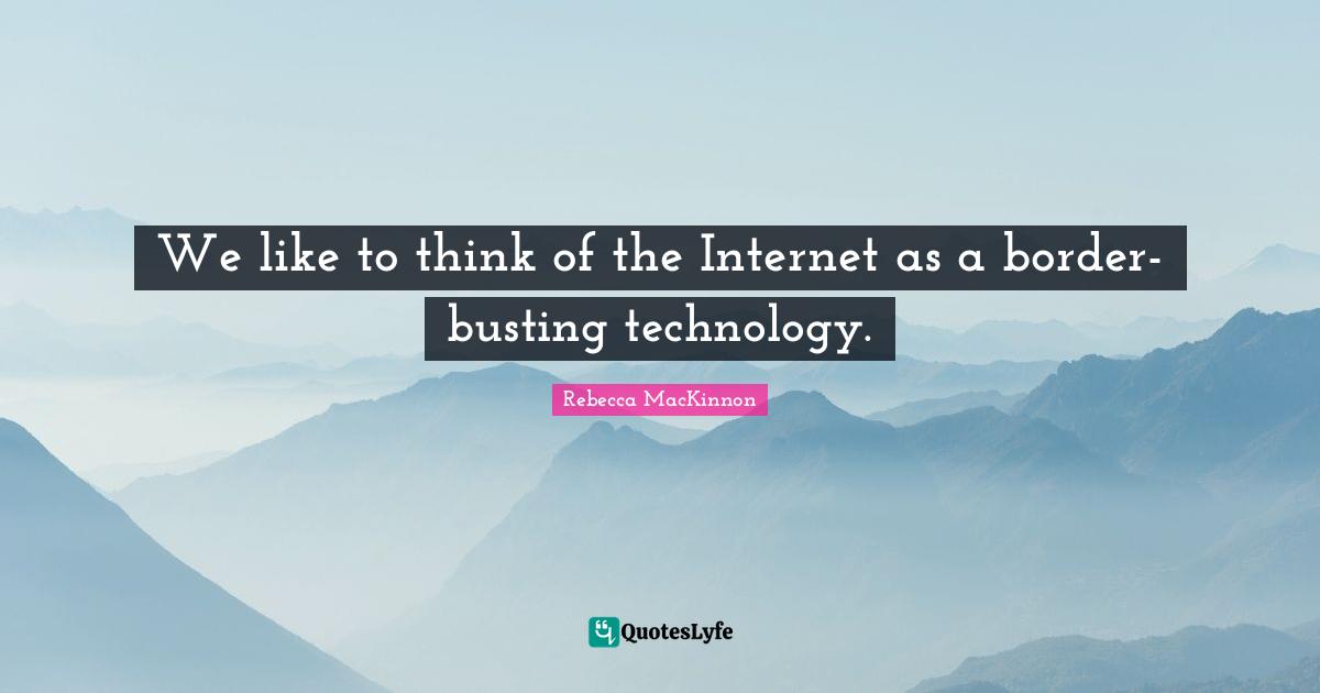 We like to think of the Internet as a border-busting technology.