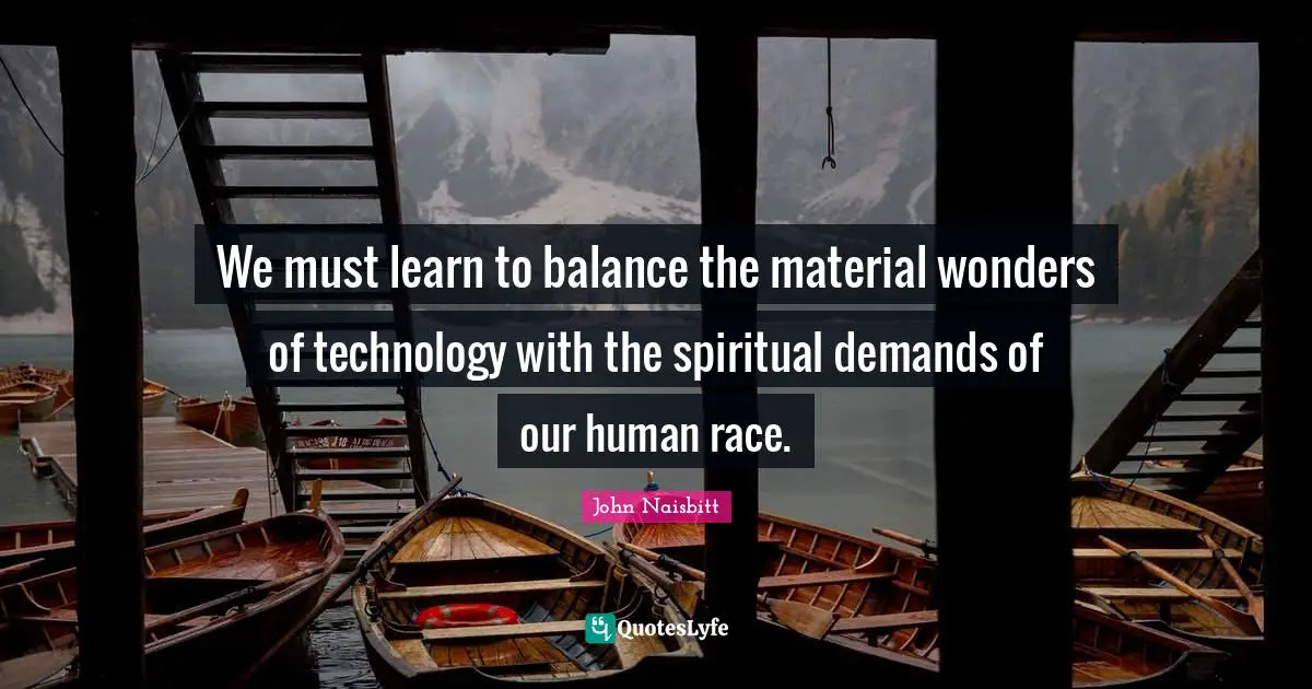 We must learn to balance the material wonders of technology with the spiritual demands of our human race.