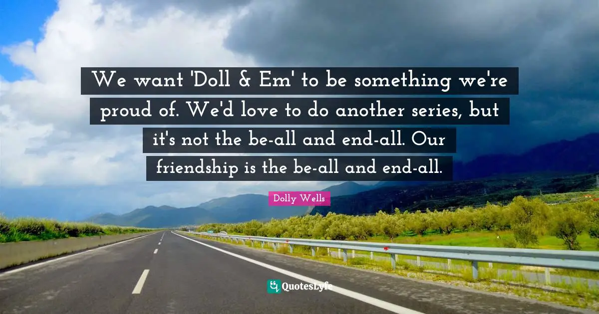 We want 'Doll & Em' to be something we're proud of. We'd love to do another series, but it's not the be-all and end-all. Our friendship is the be-all and end-all.