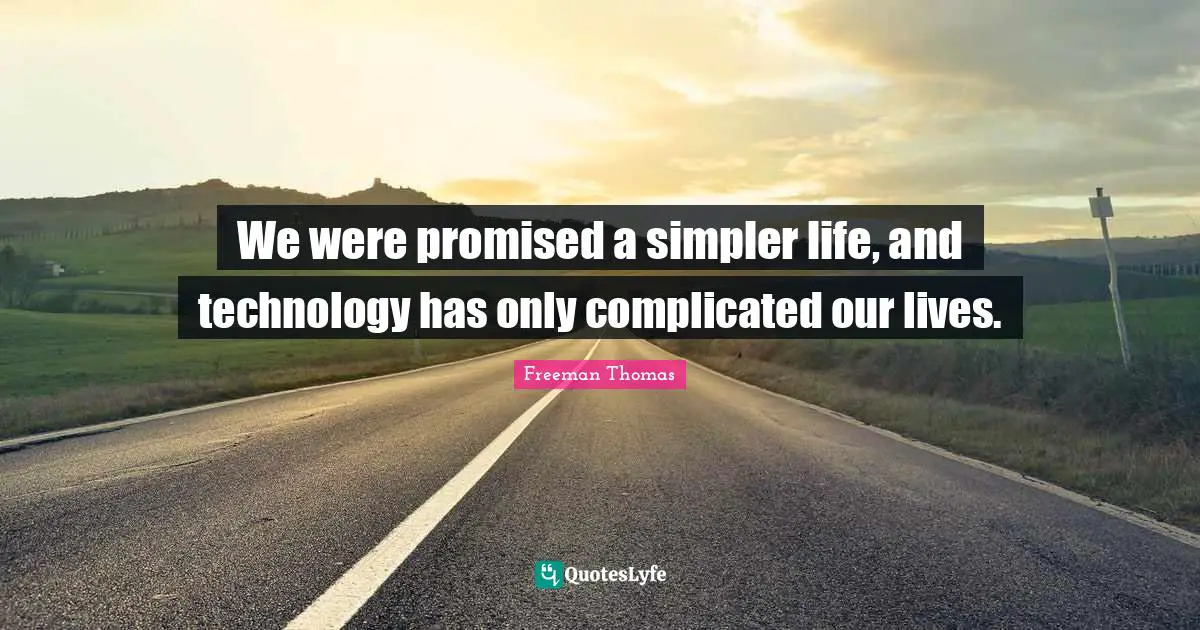 We were promised a simpler life, and technology has only complicated our lives.