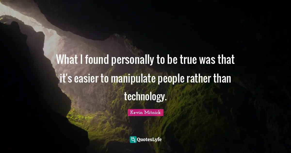 Kevin Mitnick Quotes: "What I found personally to be true was that it's easier to manipulate people rather than technology."