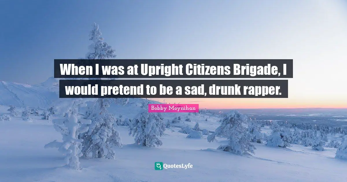 When I was at Upright Citizens Brigade, I would pretend to be a sad, drunk rapper.