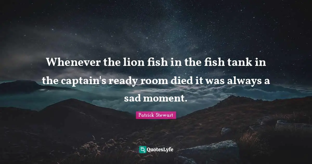 Whenever the lion fish in the fish tank in the captain's ready room died it was always a sad moment.