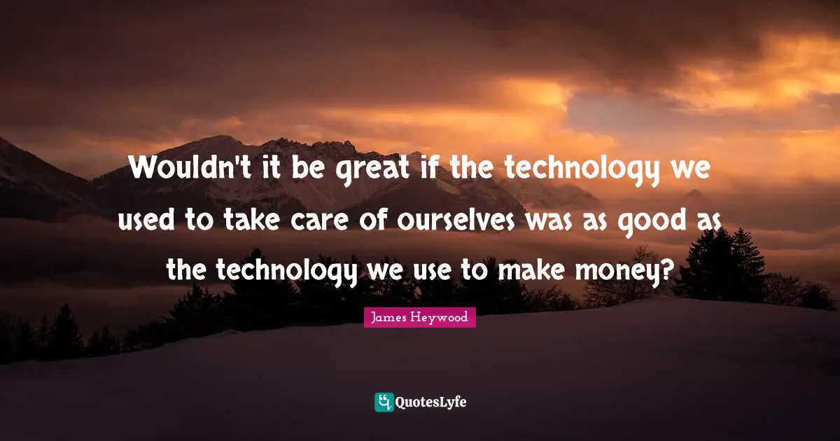 Wouldn't it be great if the technology we used to take care of ourselves was as good as the technology we use to make money?