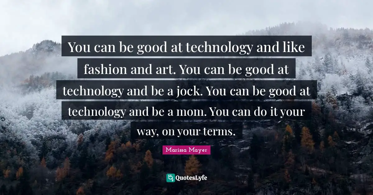 You can be good at technology and like fashion and art. You can be good at technology and be a jock. You can be good at technology and be a mom. You can do it your way, on your terms.