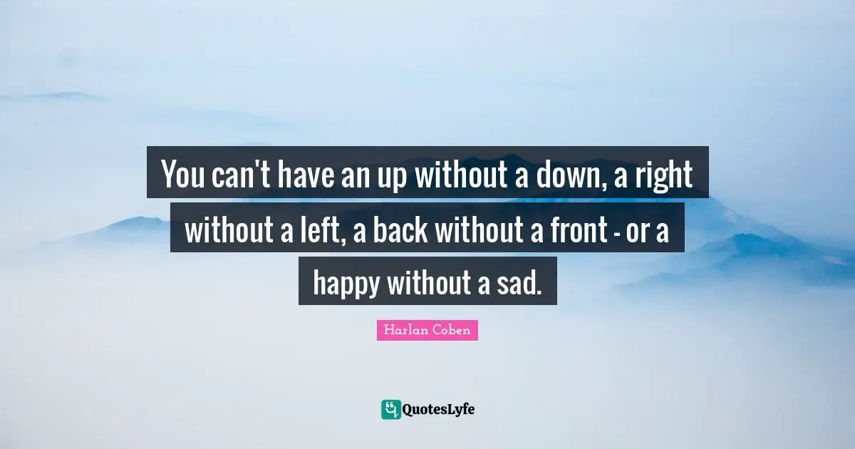 You can't have an up without a down, a right without a left, a back without a front - or a happy without a sad.