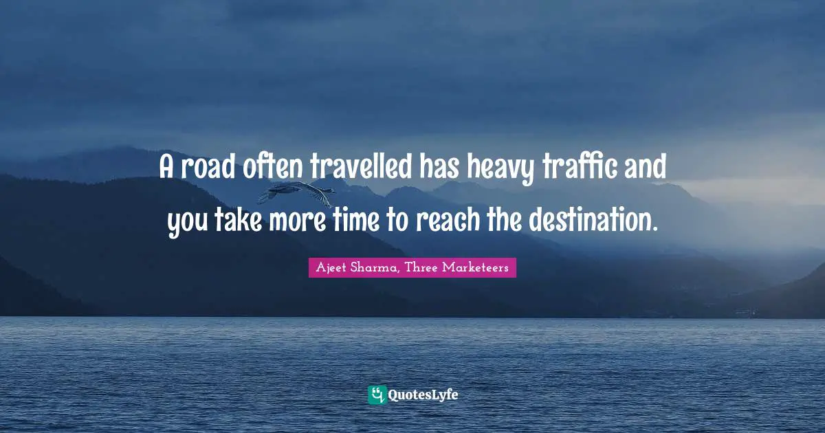 A road often travelled has heavy traffic and you take more time to reach the destination.