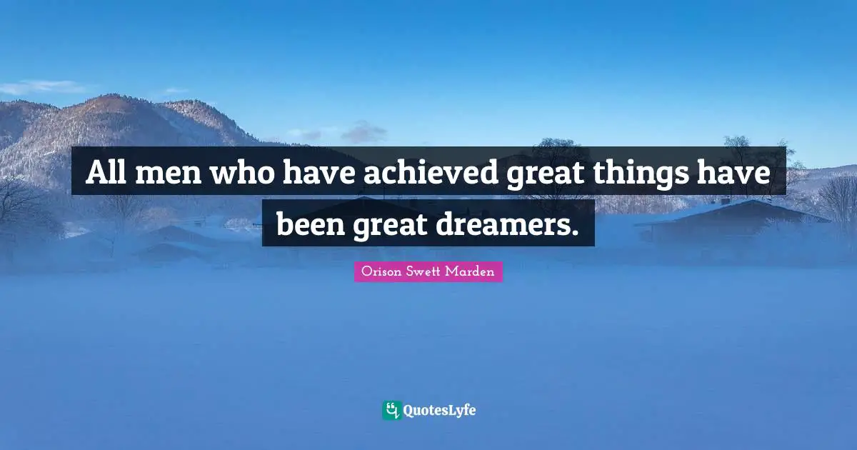 Orison Swett Marden Quotes: "All men who have achieved great things have been great dreamers."