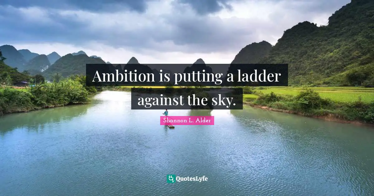 Ambition is putting a ladder against the sky.