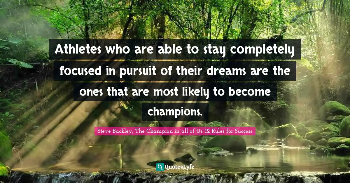 Mind Body Spirit Quotes: "Athletes who are able to stay completely focused in pursuit of their dreams are the ones that are most likely to become champions."